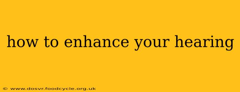 how to enhance your hearing