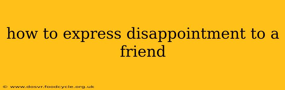 how to express disappointment to a friend