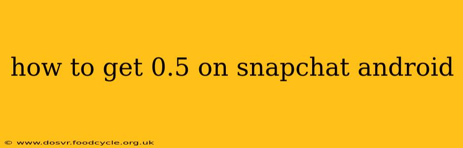 how to get 0.5 on snapchat android