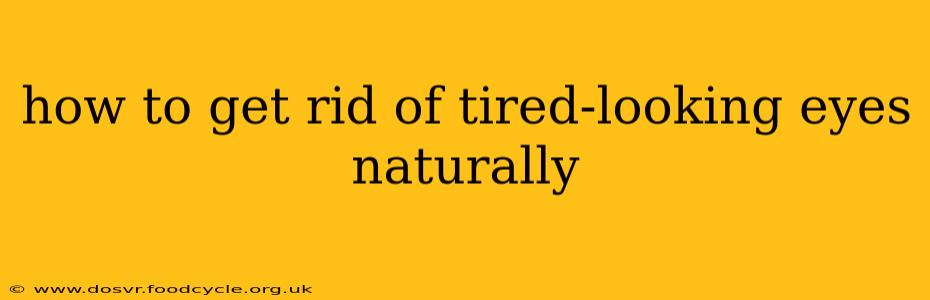 how to get rid of tired-looking eyes naturally