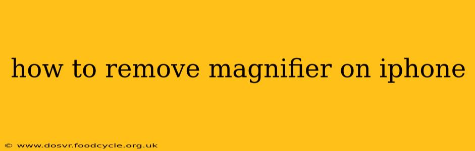 how to remove magnifier on iphone