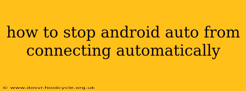 how to stop android auto from connecting automatically