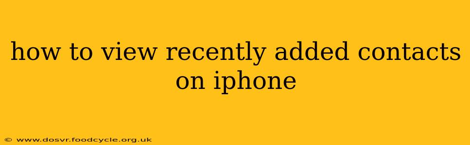 how to view recently added contacts on iphone