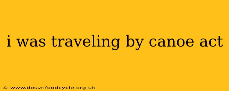 i was traveling by canoe act