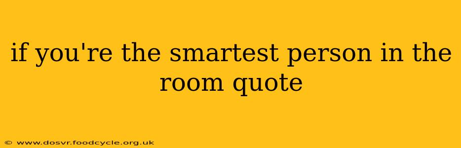 if you're the smartest person in the room quote