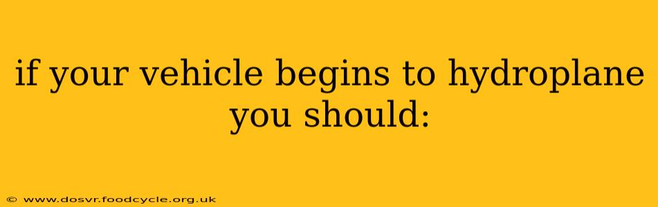 if your vehicle begins to hydroplane you should: