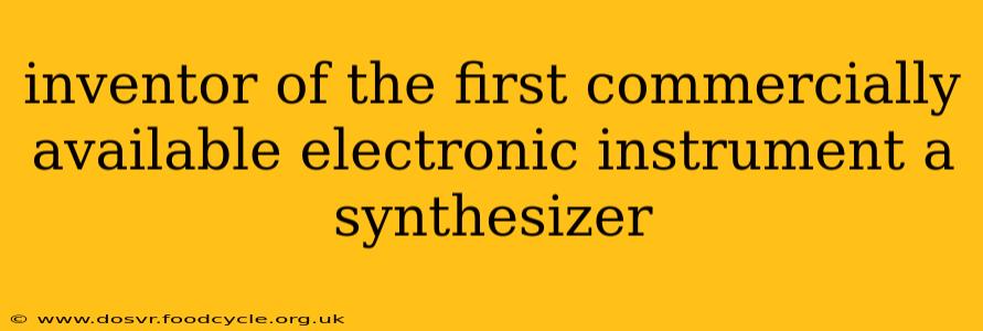 inventor of the first commercially available electronic instrument a synthesizer