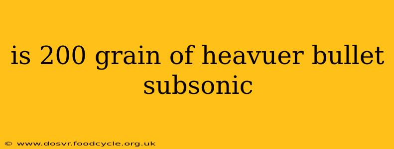 is 200 grain of heavuer bullet subsonic