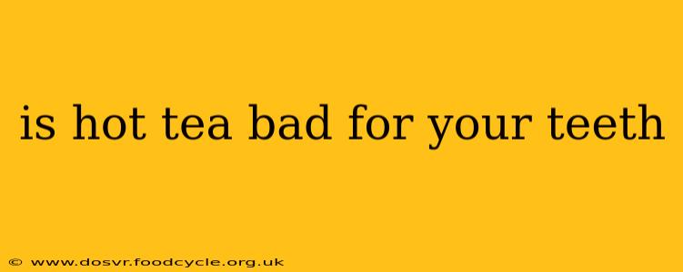 is hot tea bad for your teeth