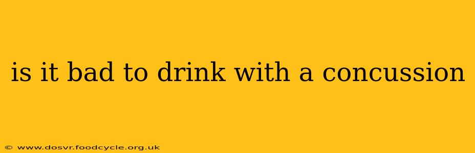 is it bad to drink with a concussion
