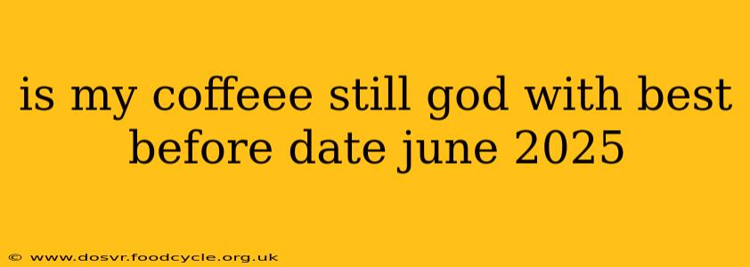 is my coffeee still god with best before date june 2025