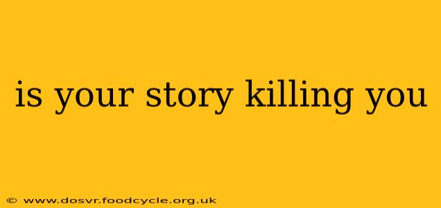 is your story killing you