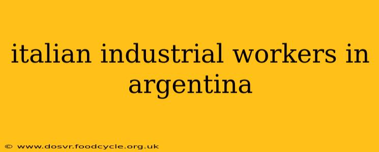 italian industrial workers in argentina