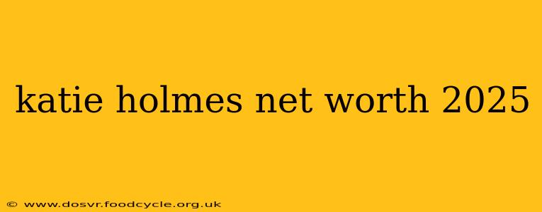 katie holmes net worth 2025