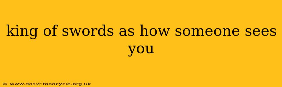 king of swords as how someone sees you