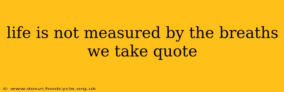 life is not measured by the breaths we take quote
