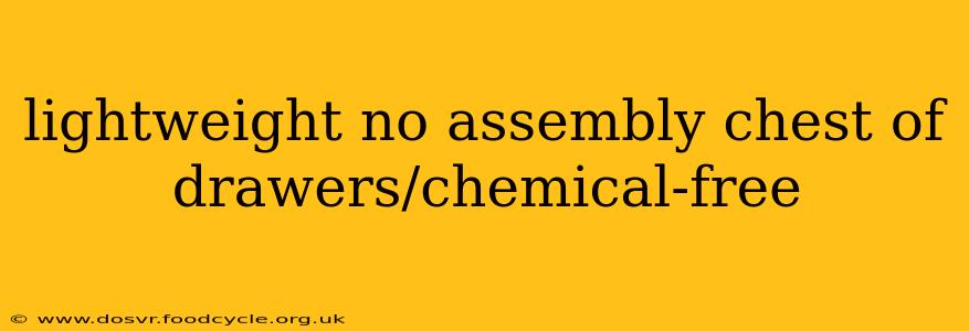 lightweight no assembly chest of drawers/chemical-free