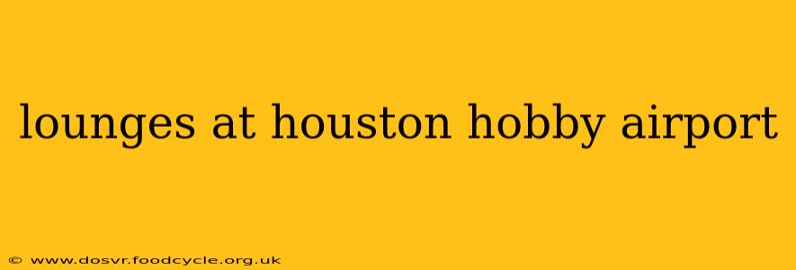 lounges at houston hobby airport
