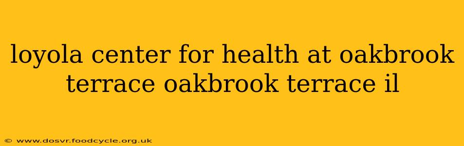 loyola center for health at oakbrook terrace oakbrook terrace il