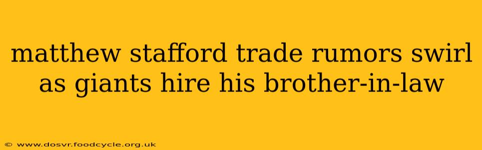 matthew stafford trade rumors swirl as giants hire his brother-in-law