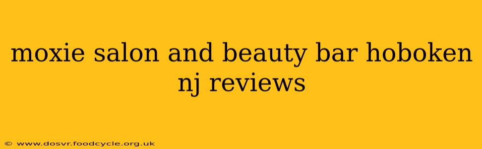 moxie salon and beauty bar hoboken nj reviews