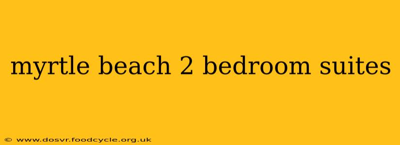 myrtle beach 2 bedroom suites