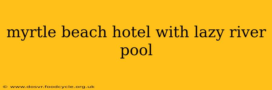 myrtle beach hotel with lazy river pool