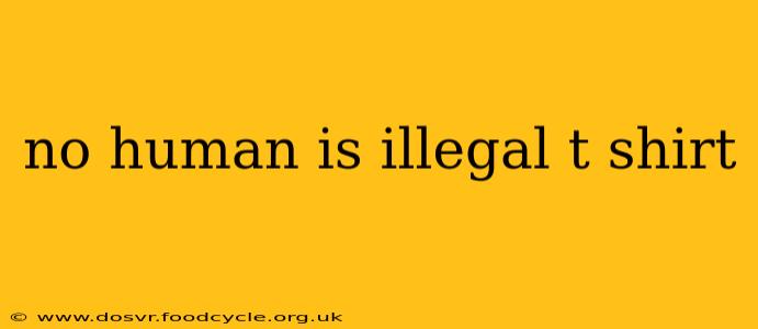 no human is illegal t shirt