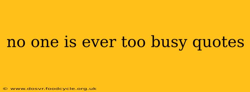 no one is ever too busy quotes