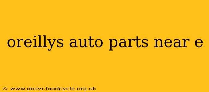 oreillys auto parts near e