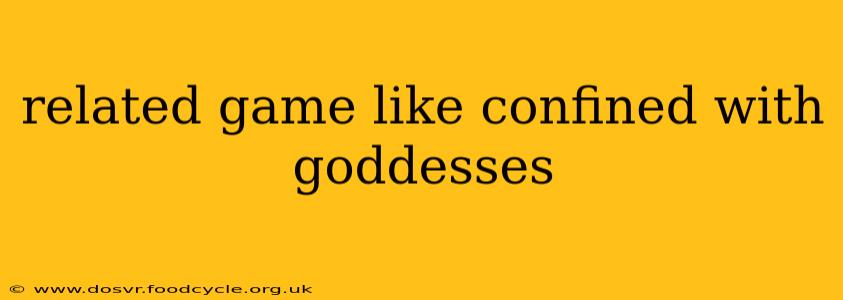 related game like confined with goddesses