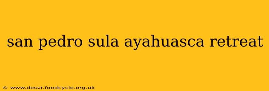 san pedro sula ayahuasca retreat