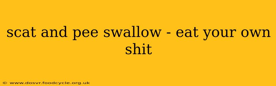 scat and pee swallow - eat your own shit