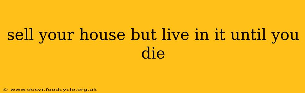 sell your house but live in it until you die