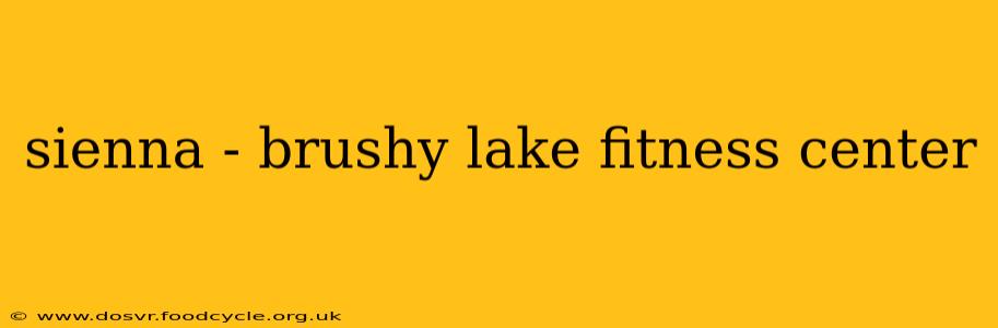 sienna - brushy lake fitness center