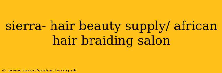sierra- hair beauty supply/ african hair braiding salon