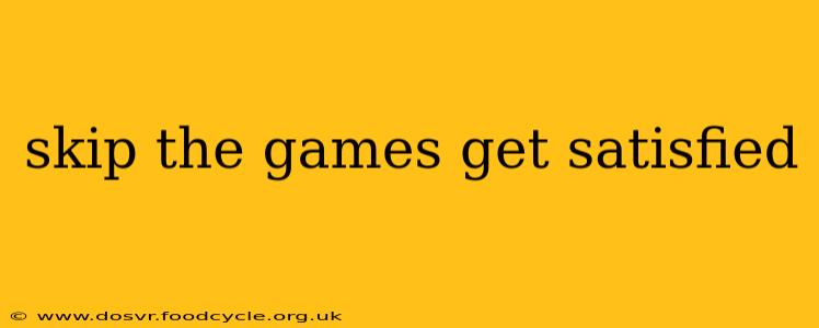skip the games get satisfied