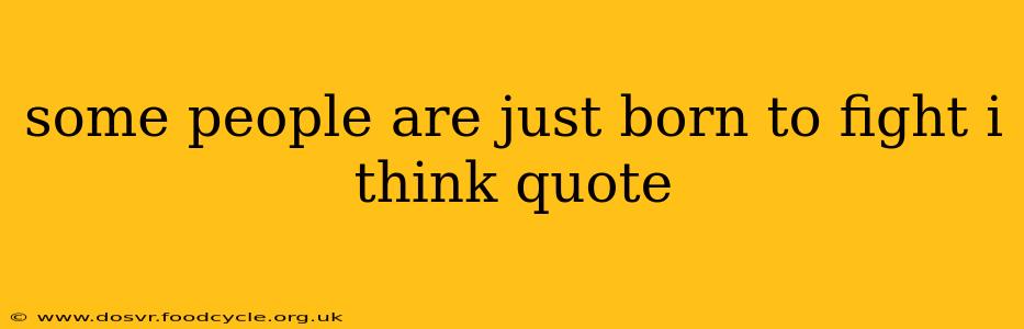 some people are just born to fight i think quote