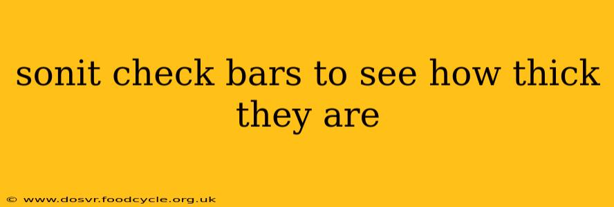 sonit check bars to see how thick they are