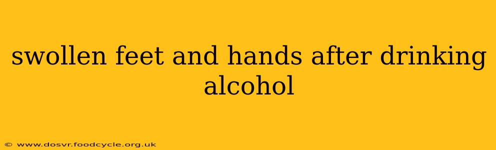 swollen feet and hands after drinking alcohol