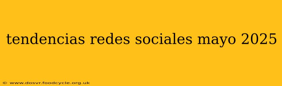 tendencias redes sociales mayo 2025