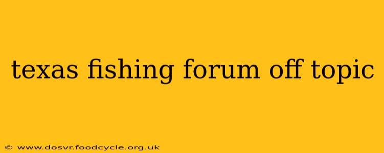 texas fishing forum off topic