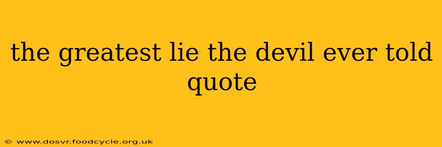 the greatest lie the devil ever told quote