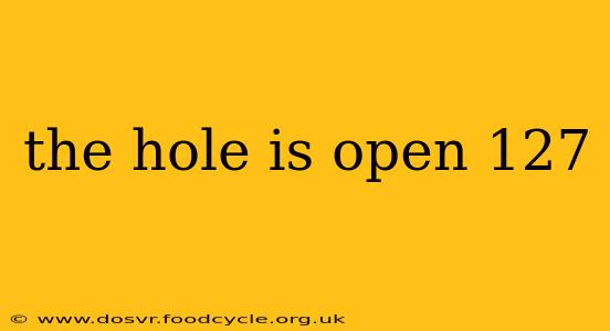 the hole is open 127