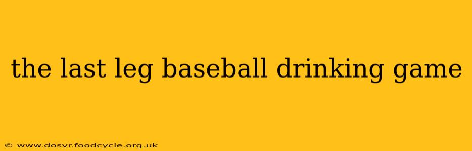 the last leg baseball drinking game