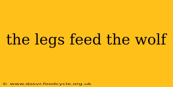the legs feed the wolf