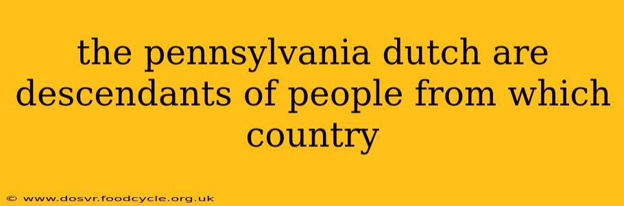 the pennsylvania dutch are descendants of people from which country
