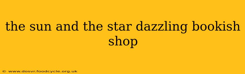 the sun and the star dazzling bookish shop