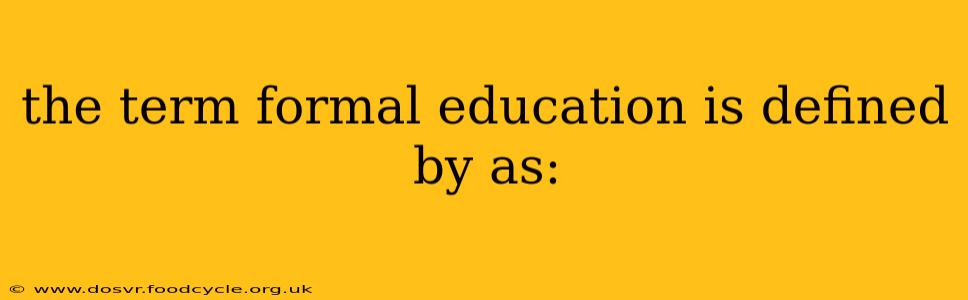 the term formal education is defined by as: