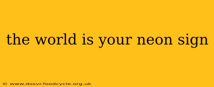 the world is your neon sign